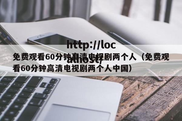 免费观看60分钟高清电视剧两个人（免费观看60分钟高清电视剧两个人中国）