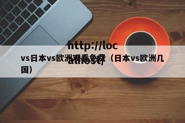 vs日本vs欧洲观看免费（日本vs欧洲几国）