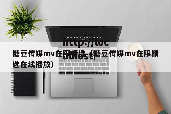 糖豆传媒mv在限精选（糖豆传媒mv在限精选在线播放）