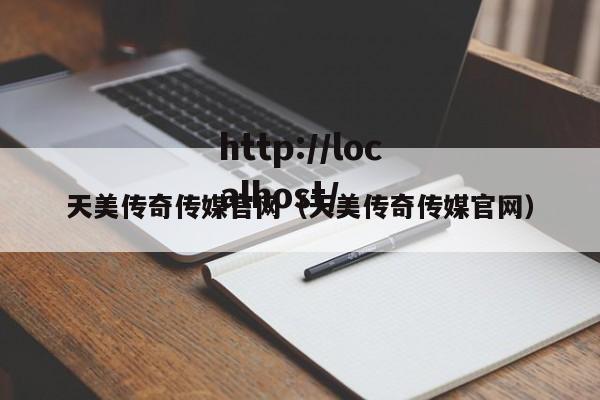 天美传奇传媒官网（天美传奇传媒官网）