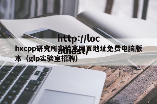hxcpp研究所实验室网页地址免费电脑版本（glp实验室招聘）