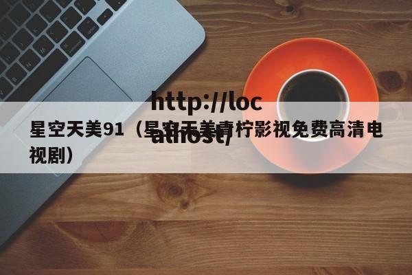 星空天美91（星空天美青柠影视免费高清电视剧）