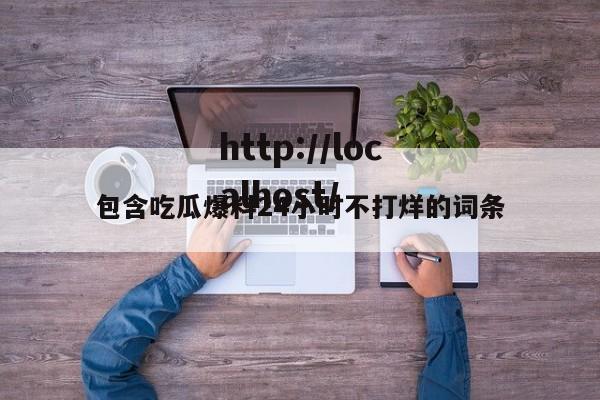 包含吃瓜爆料24小时不打烊的词条