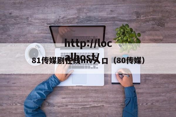 81传媒剧在线mv入口(80传媒)