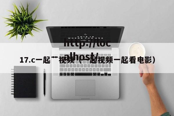 17.c一起艹视频(一起视频一起看电影)